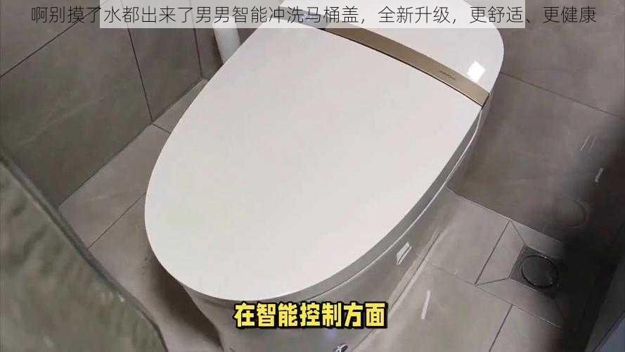 啊别摸了水都出来了男男智能冲洗马桶盖,全新升级,更舒适、更健康