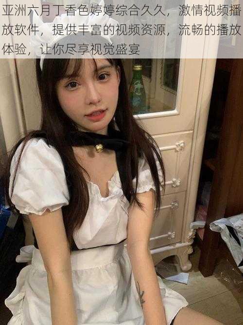 亚洲六月丁香色婷婷综合久久,激情视频播放软件,提供丰富的视频资源,流畅的播放体验,让你尽享视觉盛宴