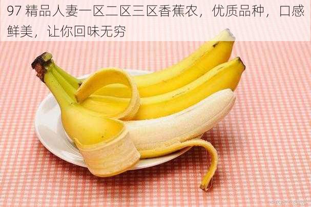 97 精品人妻一区二区三区香蕉农,优质品种,口感鲜美,让你回味无穷