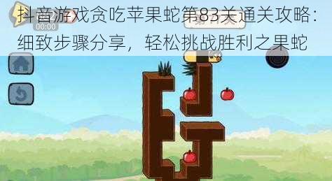 抖音游戏贪吃苹果蛇第83关通关攻略:细致步骤分享,轻松挑战胜利之果蛇