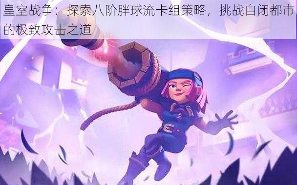 皇室战争:探索八阶胖球流卡组策略,挑战自闭都市的极致攻击之道