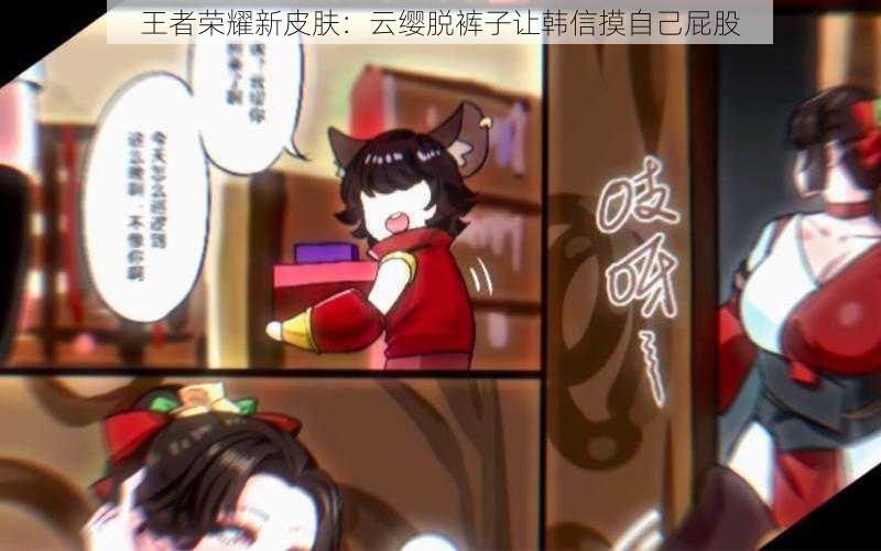 王者荣耀新皮肤:云缨脱裤子让韩信摸自己屁股