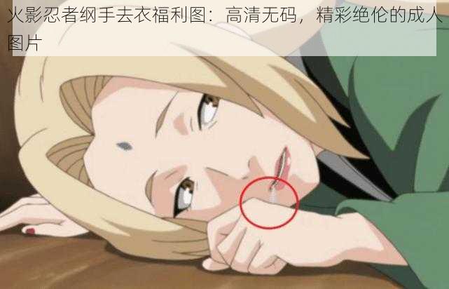 火影忍者纲手去衣福利图:高清无码,精彩绝伦的成人图片