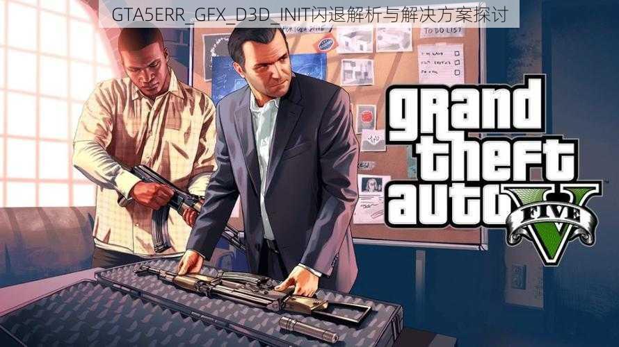 GTA5ERR_GFX_D3D_INIT闪退解析与解决方案探讨