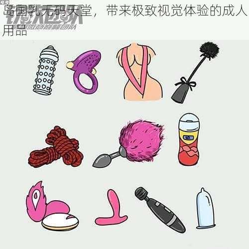 岛国乳无码天堂,带来极致视觉体验的成人用品