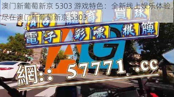 澳门新葡萄新京 5303 游戏特色:全新线上娱乐体验,尽在澳门新葡萄新京 5303