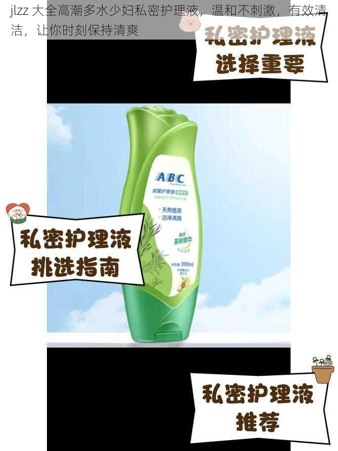 jlzz 大全高潮多水少妇私密护理液,温和不刺激,有效清洁,让你时刻保持清爽
