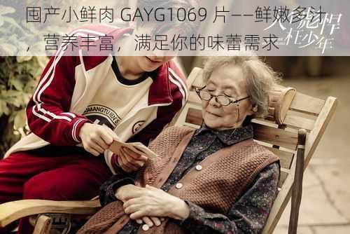 囤产小鲜肉 GAYG1069 片——鲜嫩多汁,营养丰富,满足你的味蕾需求