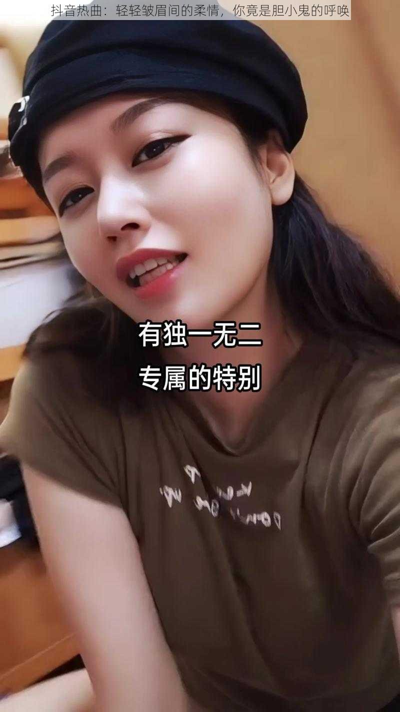 抖音热曲:轻轻皱眉间的柔情,你竟是胆小鬼的呼唤