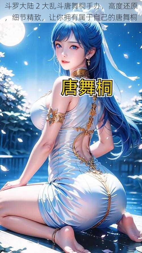斗罗大陆 2 大乱斗唐舞桐手办,高度还原,细节精致,让你拥有属于自己的唐舞桐
