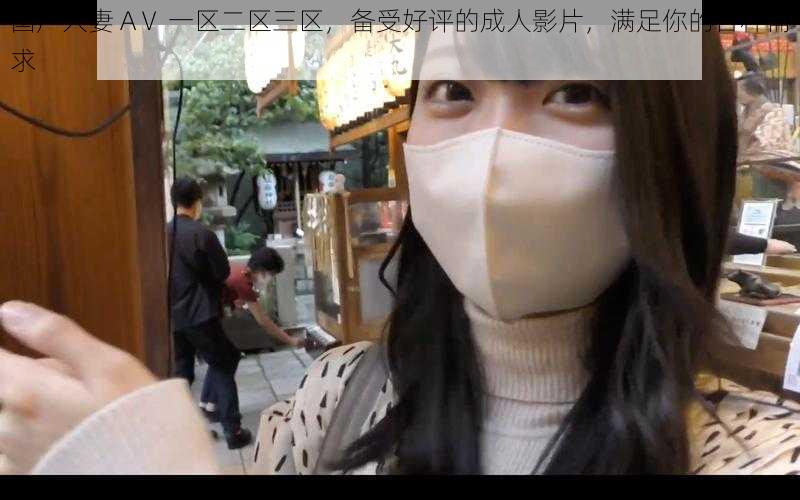 国产人妻 AⅤ 一区二区三区,备受好评的成人影片,满足你的各种需求