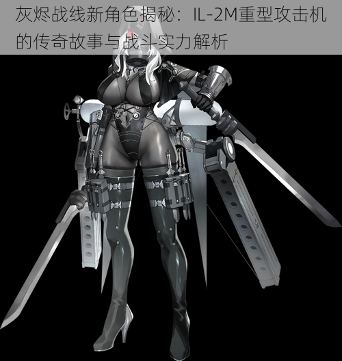 灰烬战线新角色揭秘:IL-2M重型攻击机的传奇故事与战斗实力解析