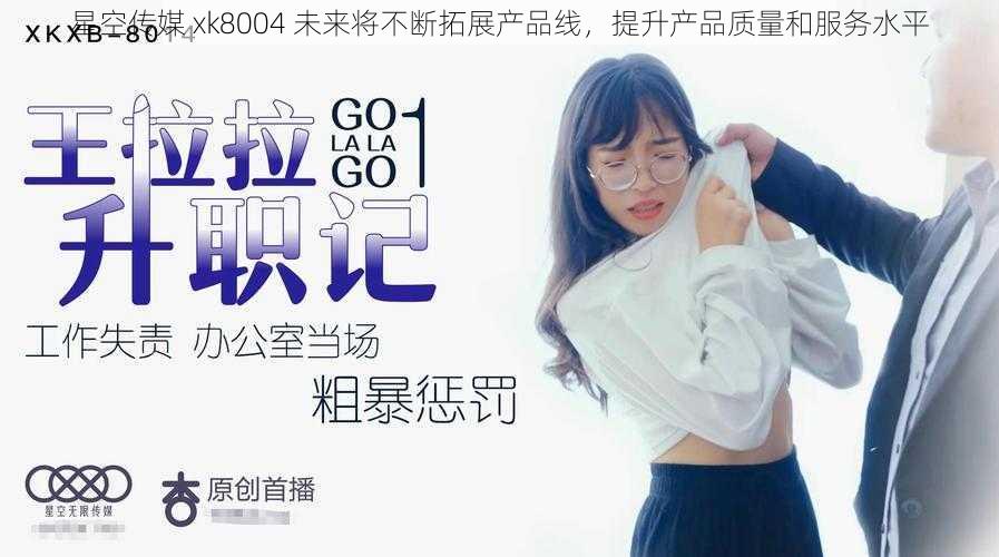星空传媒 xk8004 未来将不断拓展产品线,提升产品质量和服务水平