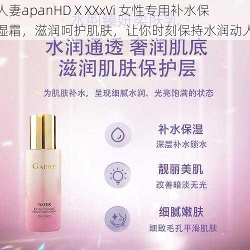 人妻apanHDⅩXXx∨i 女性专用补水保湿霜,滋润呵护肌肤,让你时刻保持水润动人