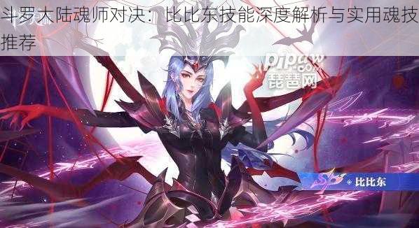 斗罗大陆魂师对决:比比东技能深度解析与实用魂技推荐