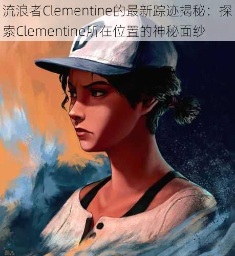 流浪者Clementine的最新踪迹揭秘:探索Clementine所在位置的神秘面纱