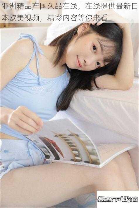 亚洲精品产国久品在线,在线提供最新日本欧美视频,精彩内容等你来看