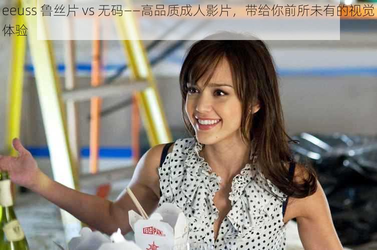 eeuss 鲁丝片 vs 无码——高品质成人影片,带给你前所未有的视觉体验