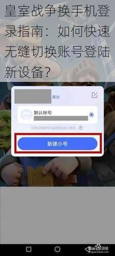 皇室战争换手机登录指南:如何快速无缝切换账号登陆新设备?