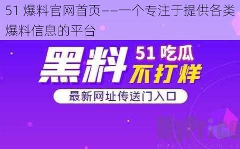 51 爆料官网首页——一个专注于提供各类爆料信息的平台