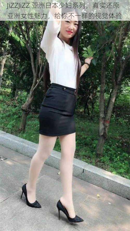 JiZZJiZZ 亚洲日本少妇系列,真实还原亚洲女性魅力,给你不一样的视觉体验