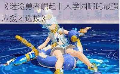 《迷途勇者崛起非人学园哪吒最强应援团选拔》