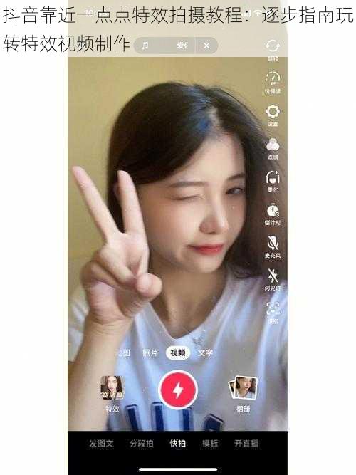 抖音靠近一点点特效拍摄教程:逐步指南玩转特效视频制作
