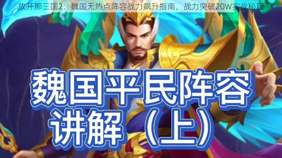 放开那三国2:魏国无热点阵容战力飙升指南,战力突破20W实战秘籍