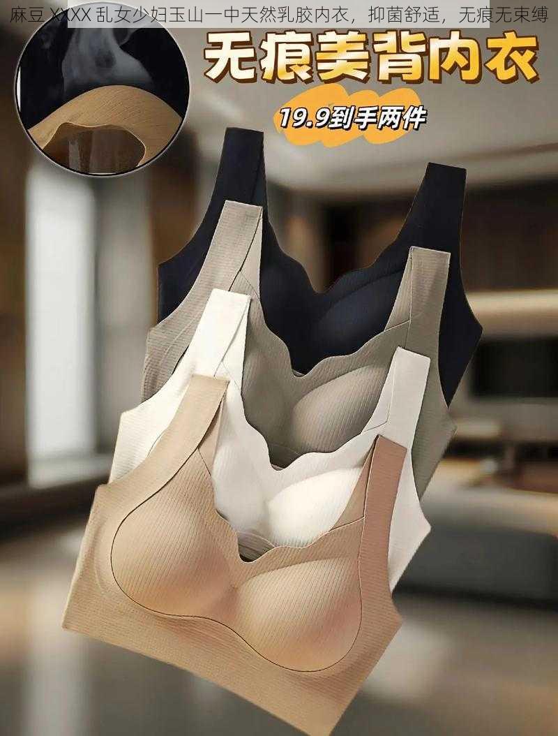 麻豆 XXXX 乱女少妇玉山一中天然乳胶内衣,抑菌舒适,无痕无束缚