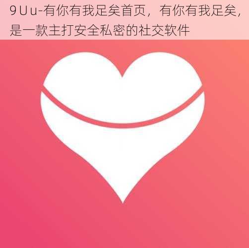 9∪u-有你有我足矣首页,有你有我足矣,是一款主打安全私密的社交软件