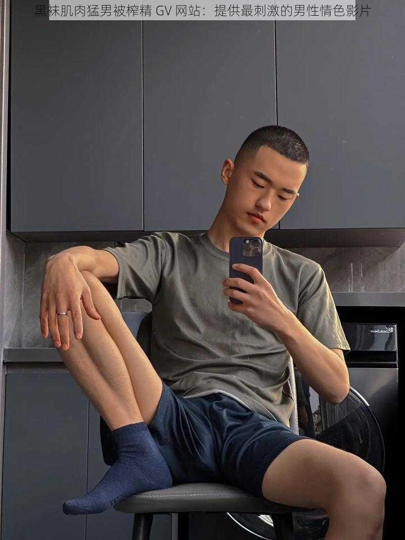 黑袜肌肉猛男被榨精 GV 网站:提供最刺激的男性情色影片