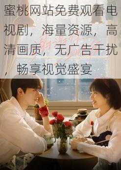 蜜桃网站免费观看电视剧,海量资源,高清画质,无广告干扰,畅享视觉盛宴