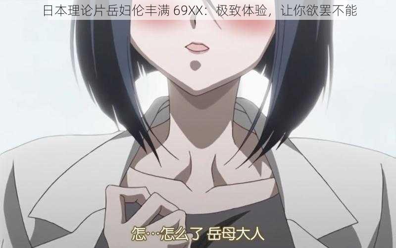日本理论片岳妇伦丰满 69XX:极致体验,让你欲罢不能