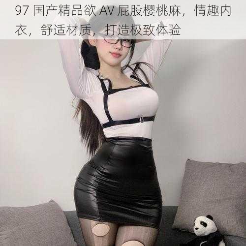 97 国产精品欲 AV 屁股樱桃麻,情趣内衣,舒适材质,打造极致体验