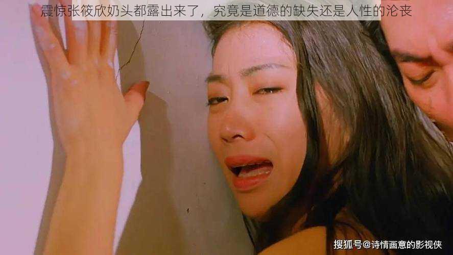 震惊张筱欣奶头都露出来了,究竟是道德的缺失还是人性的沦丧