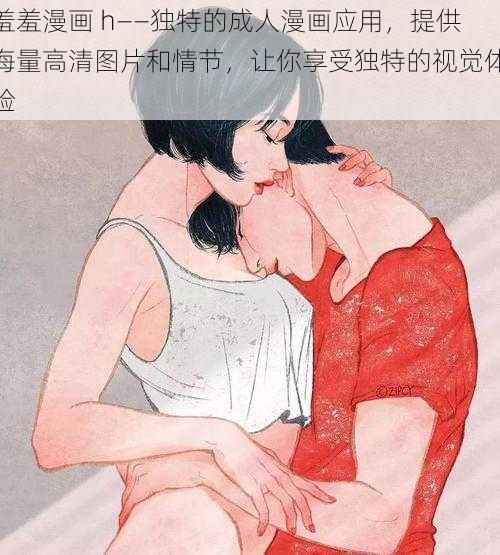 羞羞漫画 h——独特的成人漫画应用,提供海量高清图片和情节,让你享受独特的视觉体验