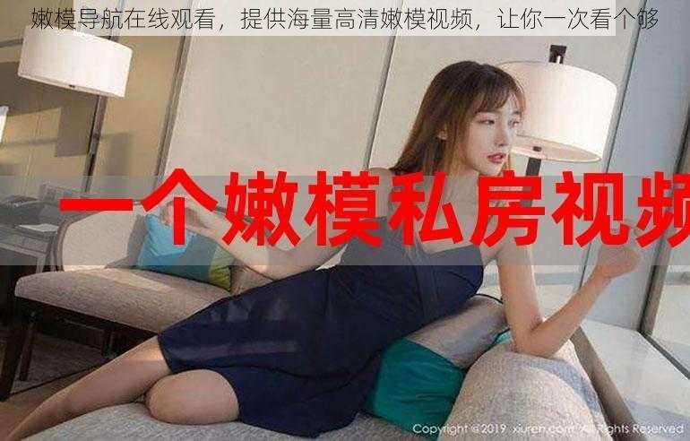嫩模导航在线观看,提供海量高清嫩模视频,让你一次看个够