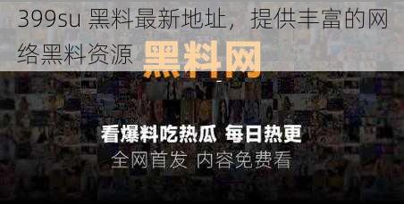 399su 黑料最新地址,提供丰富的网络黑料资源