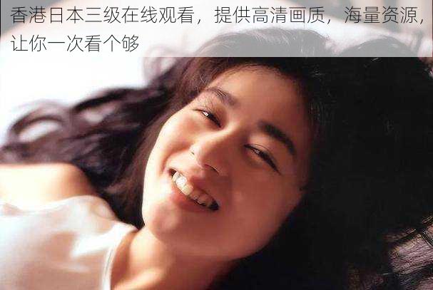 香港日本三级在线观看,提供高清画质,海量资源,让你一次看个够