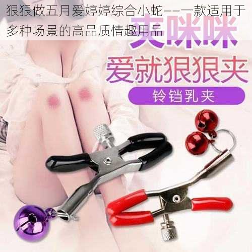狠狠做五月爱婷婷综合小蛇——一款适用于多种场景的高品质情趣用品