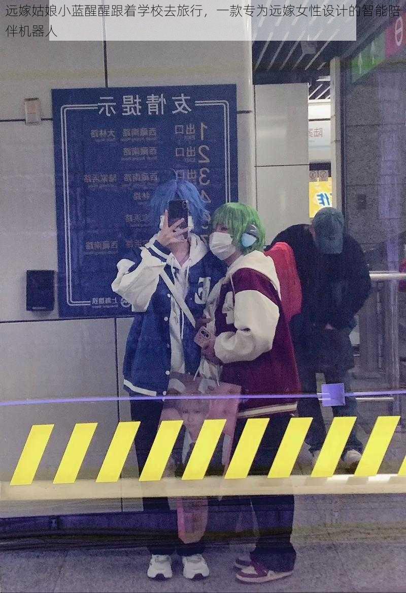 远嫁姑娘小蓝醒醒跟着学校去旅行,一款专为远嫁女性设计的智能陪伴机器人