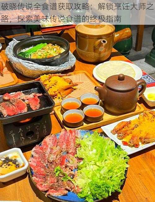 破晓传说全食谱获取攻略:解锁烹饪大师之路,探索美味传说食谱的终极指南