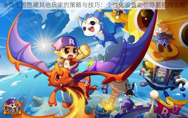洛克王国隐藏其他玩家的策略与技巧:个性化设置助你隐匿视线攻略