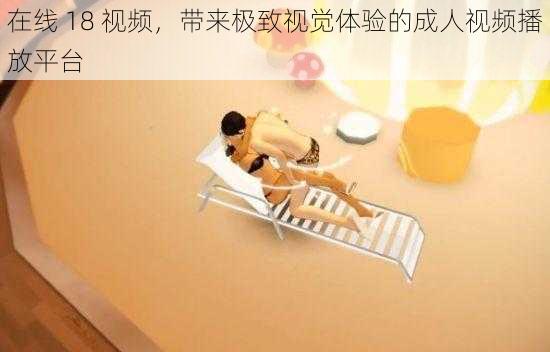 在线 18 视频,带来极致视觉体验的成人视频播放平台