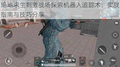 绝地求生刺激战场探索机器人追踪术:实战指南与技巧分享
