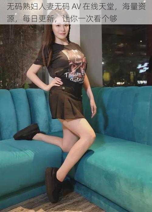 无码熟妇人妻无码 AV 在线天堂,海量资源,每日更新,让你一次看个够