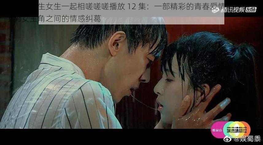 电视剧男生女生一起相嗟嗟嗟播放 12 集:一部精彩的青春爱情剧,讲述了男女主角之间的情感纠葛