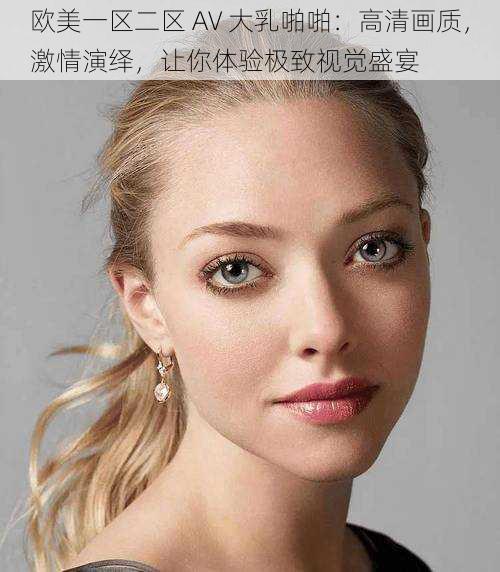 欧美一区二区 AV 大乳啪啪:高清画质,激情演绎,让你体验极致视觉盛宴