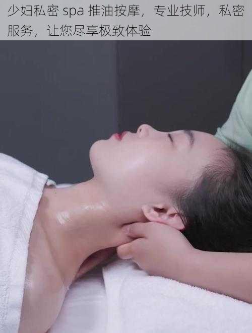 少妇私密 spa 推油按摩,专业技师,私密服务,让您尽享极致体验