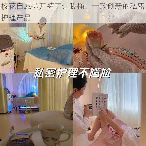 校花自愿扒开裤子让我桶:一款创新的私密护理产品